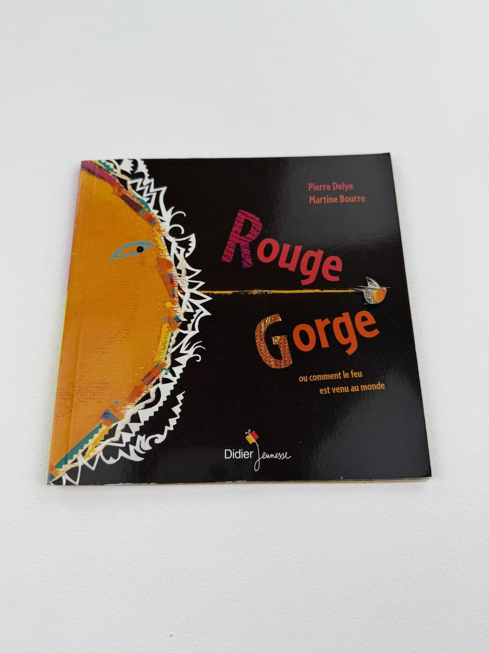 Rouge Gorge ou comment le feu est venu au monde - Pierre Delye / Martine Bourre - Éditions Didier Jeunesse